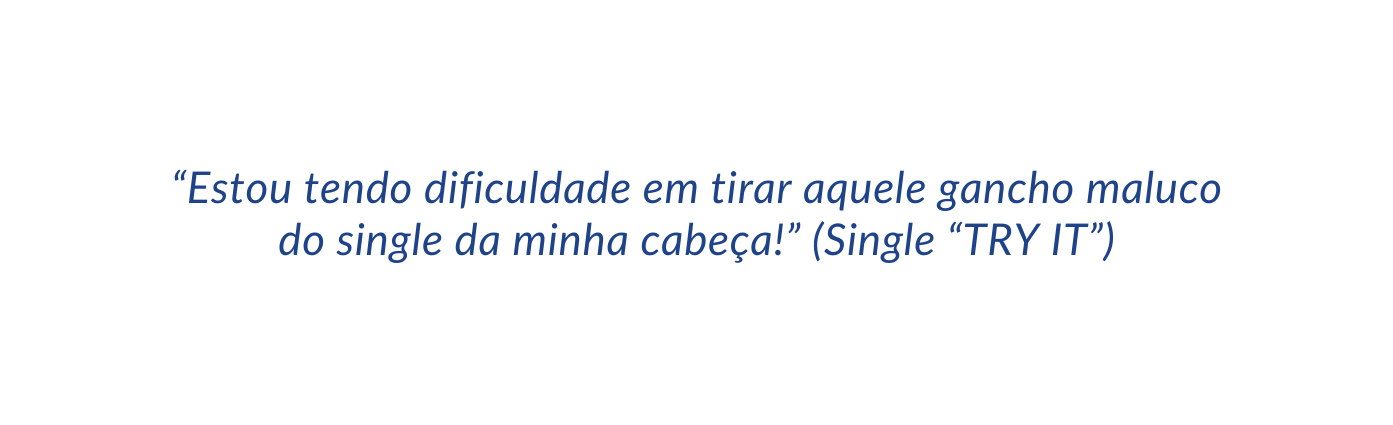 Estou tendo dificuldade em tirar aquele gancho maluco do single da minha cabeça Single TRY IT