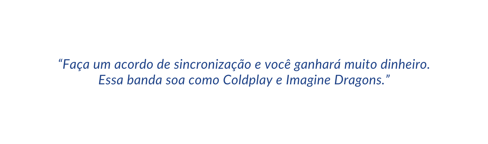 Faça um acordo de sincronização e você ganhará muito dinheiro Essa banda soa como Coldplay e Imagine Dragons